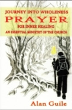 Journey Into Wholeness: Prayer for Inner Healing - Book An Essential Ministry of the Church By Alan Guile